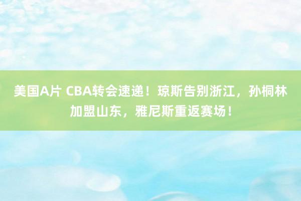 美国A片 CBA转会速递！琼斯告别浙江，孙桐林加盟山东，雅尼斯重返赛场！