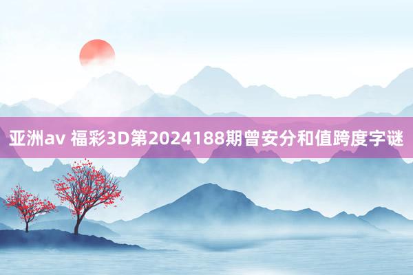 亚洲av 福彩3D第2024188期曾安分和值跨度字谜