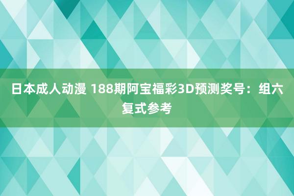 日本成人动漫 188期阿宝福彩3D预测奖号：组六复式参考