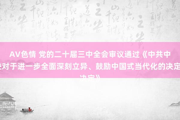 AV色情 党的二十届三中全会审议通过《中共中央对于进一步全面深刻立异、鼓励中国式当代化的决定》