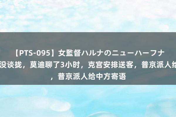 【PTS-095】女監督ハルナのニューハーフナンパ 俄印没谈拢，莫迪聊了3小时，克宫安排送客，普京派人给中方寄语