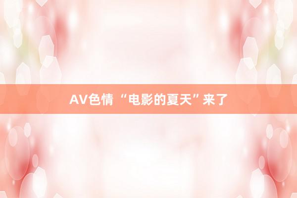 AV色情 “电影的夏天”来了