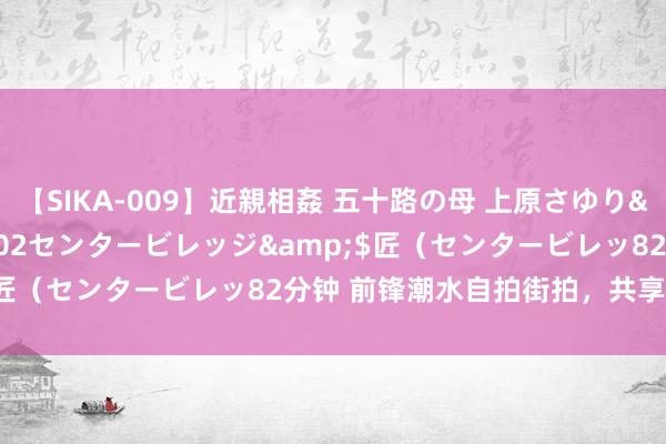 【SIKA-009】近親相姦 五十路の母 上原さゆり</a>2009-04-02センタービレッジ&$匠（センタービレッ82分钟 前锋潮水自拍街拍，共享最in搭配！