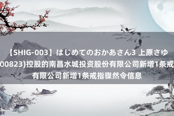 【SHIG-003】はじめてのおかあさん3 上原さゆり *ST世茂(600823)控股的南昌水城投资股份有限公司新增1条戒指骤然令信息