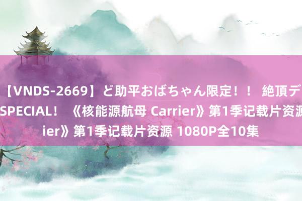 【VNDS-2669】ど助平おばちゃん限定！！ 絶頂ディルドオナニーSPECIAL！ 《核能源航母 Carrier》第1季记载片资源 1080P全10集