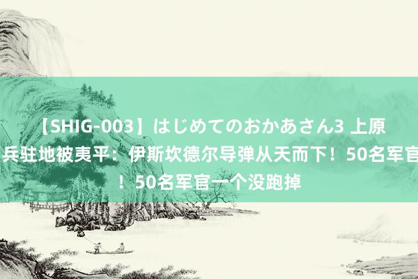 【SHIG-003】はじめてのおかあさん3 上原さゆり 雇佣兵驻地被夷平：伊斯坎德尔导弹从天而下！50名军官一个没跑掉