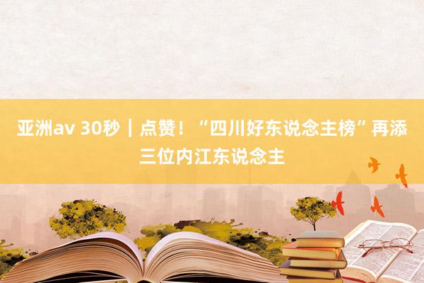 亚洲av 30秒｜点赞！“四川好东说念主榜”再添三位内江东说念主