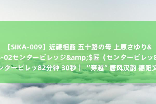 【SIKA-009】近親相姦 五十路の母 上原さゆり</a>2009-04-02センタービレッジ&$匠（センタービレッ82分钟 30秒｜ “穿越”唐风汉韵 德阳文庙游东谈主如织