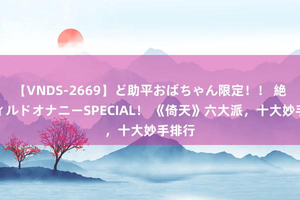 【VNDS-2669】ど助平おばちゃん限定！！ 絶頂ディルドオナニーSPECIAL！ 《倚天》六大派，十大妙手排行