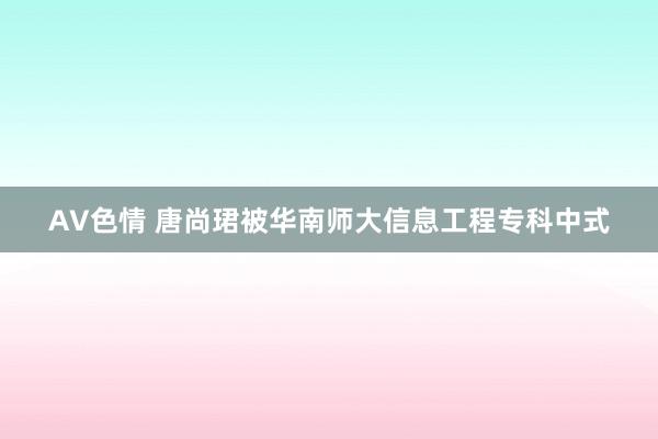 AV色情 唐尚珺被华南师大信息工程专科中式