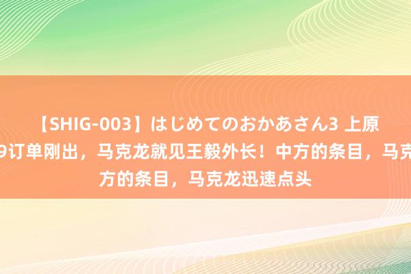 【SHIG-003】はじめてのおかあさん3 上原さゆり C919订单刚出，马克龙就见王毅外长！中方的条目，马克龙迅速点头