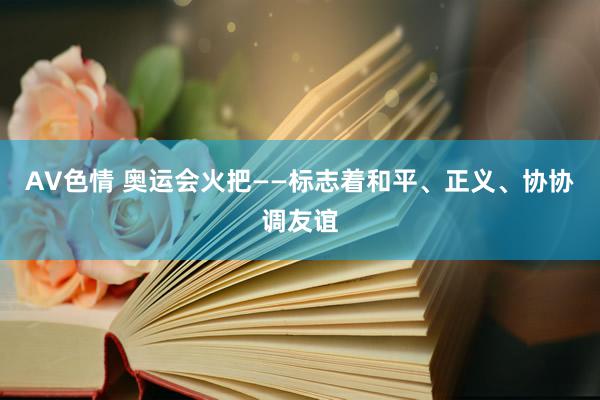 AV色情 奥运会火把——标志着和平、正义、协协调友谊