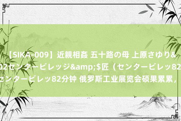 【SIKA-009】近親相姦 五十路の母 上原さゆり</a>2009-04-02センタービレッジ&$匠（センタービレッ82分钟 俄罗斯工业展览会硕果累累，来岁七月邂逅！