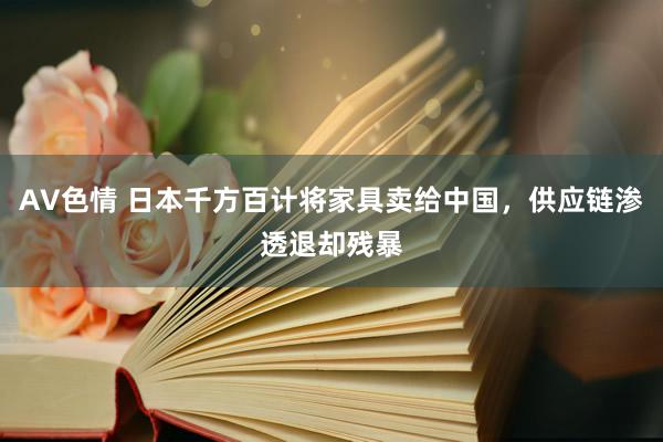 AV色情 日本千方百计将家具卖给中国，供应链渗透退却残暴