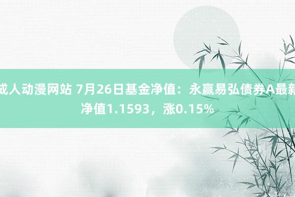 成人动漫网站 7月26日基金净值：永赢易弘债券A最新净值1.1593，涨0.15%