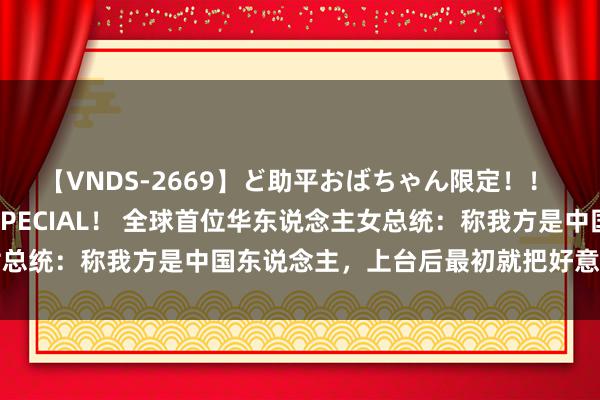 【VNDS-2669】ど助平おばちゃん限定！！ 絶頂ディルドオナニーSPECIAL！ 全球首位华东说念主女总统：称我方是中国东说念主，上台后最初就把好意思军赶放洋