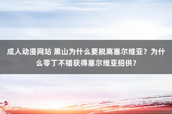 成人动漫网站 黑山为什么要脱离塞尔维亚？为什么零丁不错获得塞尔维亚招供？