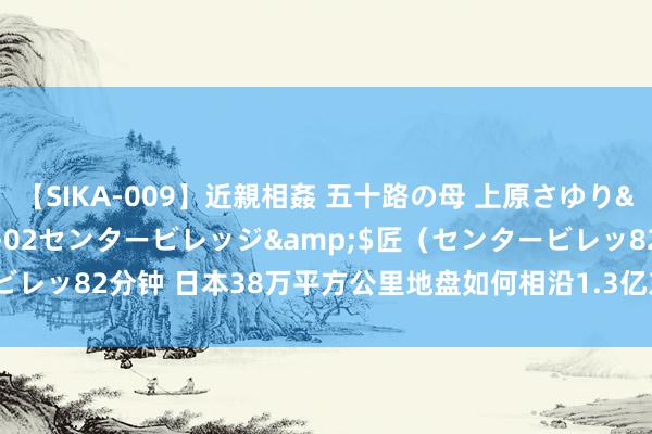 【SIKA-009】近親相姦 五十路の母 上原さゆり</a>2009-04-02センタービレッジ&$匠（センタービレッ82分钟 日本38万平方公里地盘如何相沿1.3亿东谈主口且家家住独栋？