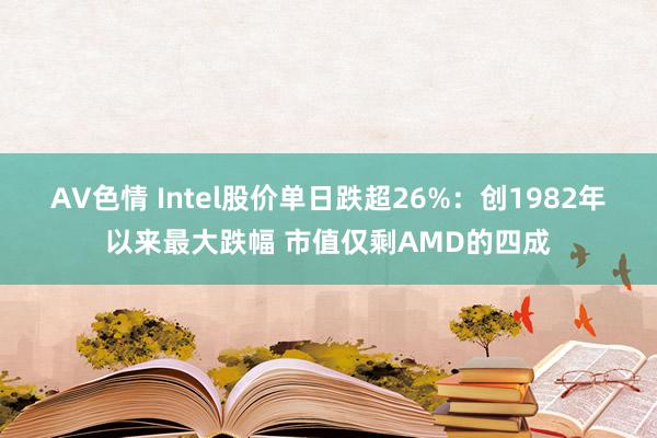 AV色情 Intel股价单日跌超26%：创1982年以来最大跌幅 市值仅剩AMD的四成