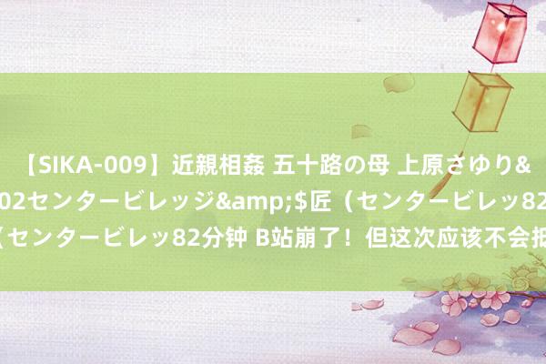 【SIKA-009】近親相姦 五十路の母 上原さゆり</a>2009-04-02センタービレッジ&$匠（センタービレッ82分钟 B站崩了！但这次应该不会抵偿“大会员”