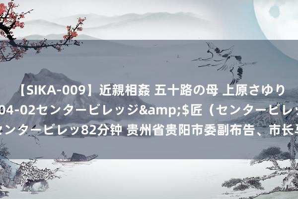 【SIKA-009】近親相姦 五十路の母 上原さゆり</a>2009-04-02センタービレッジ&$匠（センタービレッ82分钟 贵州省贵阳市委副布告、市长马宁宇袭取审查探望