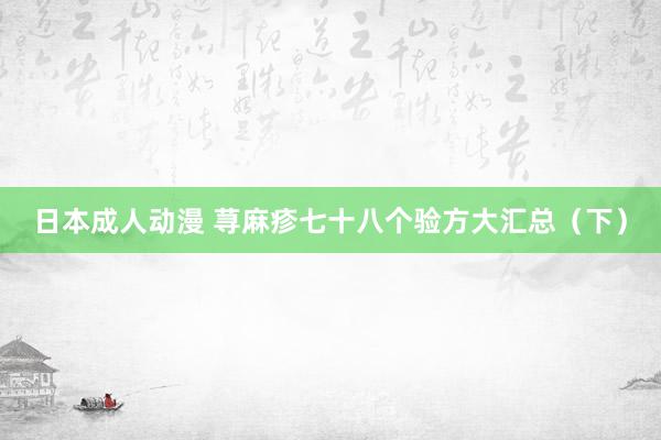 日本成人动漫 荨麻疹七十八个验方大汇总（下）