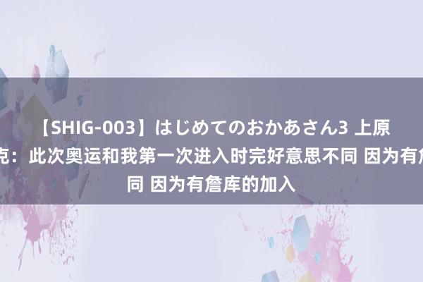 【SHIG-003】はじめてのおかあさん3 上原さゆり 布克：此次奥运和我第一次进入时完好意思不同 因为有詹库的加入