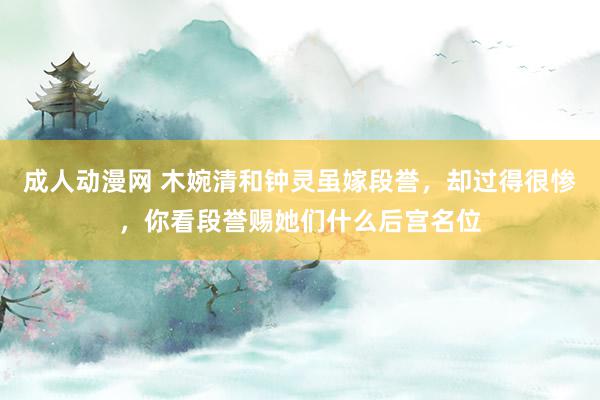 成人动漫网 木婉清和钟灵虽嫁段誉，却过得很惨，你看段誉赐她们什么后宫名位