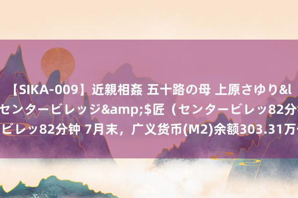 【SIKA-009】近親相姦 五十路の母 上原さゆり</a>2009-04-02センタービレッジ&$匠（センタービレッ82分钟 7月末，广义货币(M2)余额303.31万亿元,同比增长6.3%