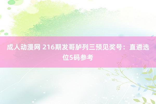 成人动漫网 216期发哥胪列三预见奖号：直遴选位5码参考