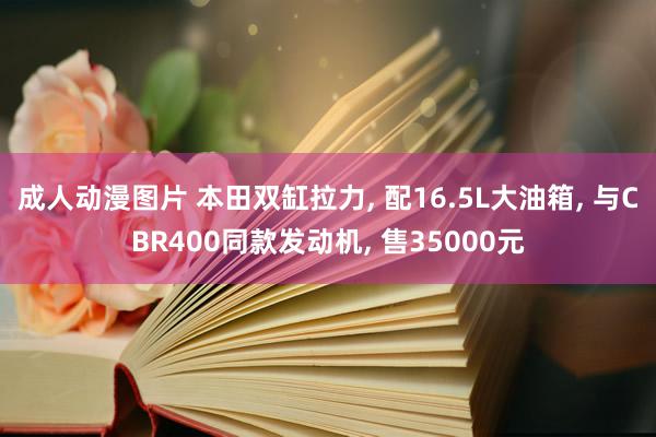 成人动漫图片 本田双缸拉力, 配16.5L大油箱, 与CBR400同款发动机, 售35000元