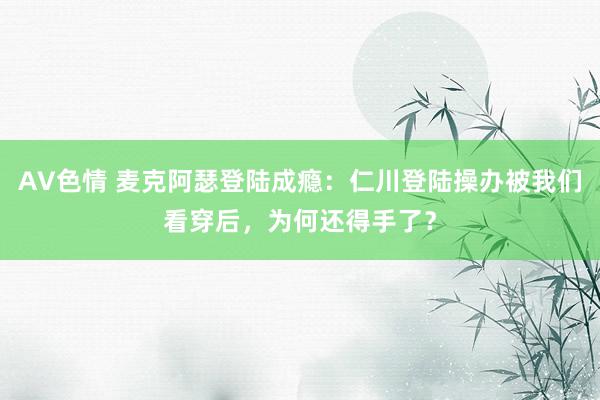 AV色情 麦克阿瑟登陆成瘾：仁川登陆操办被我们看穿后，为何还得手了？