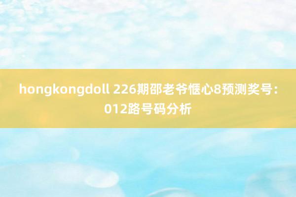 hongkongdoll 226期邵老爷惬心8预测奖号：012路号码分析